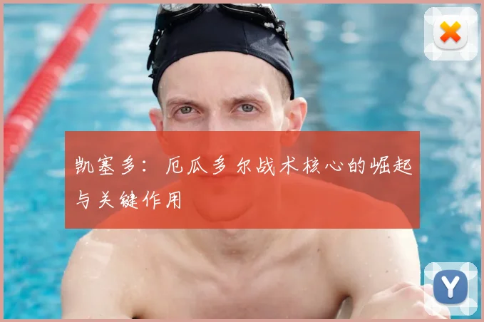 凯塞多:厄瓜多尔战术核心的崛起与关键作用