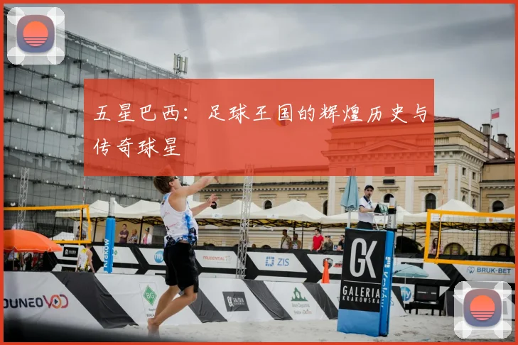 五星巴西：足球王国的辉煌历史与传奇球星