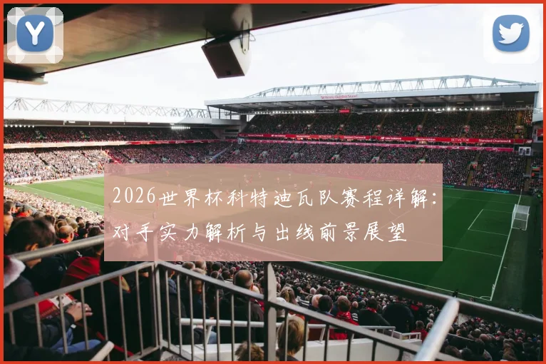 2026世界杯科特迪瓦队赛程详解：对手实力解析与出线前景展望