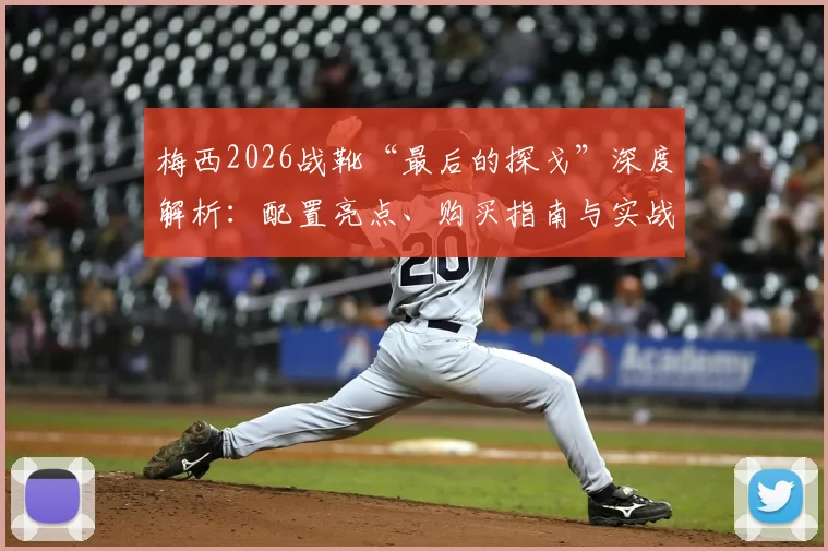 梅西2026战靴“最后的探戈”深度解析：配置亮点、购买指南与实战测评