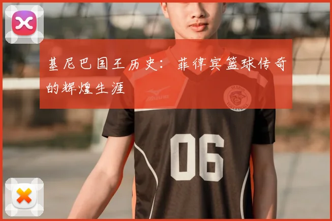 基尼巴国王历史：菲律宾篮球传奇的辉煌生涯