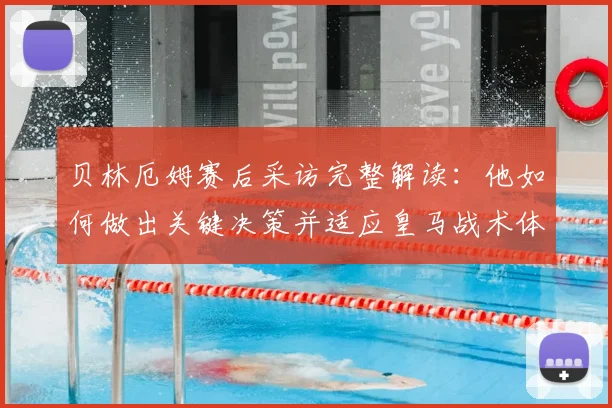 贝林厄姆赛后采访完整解读：他如何做出关键决策并适应皇马战术体系